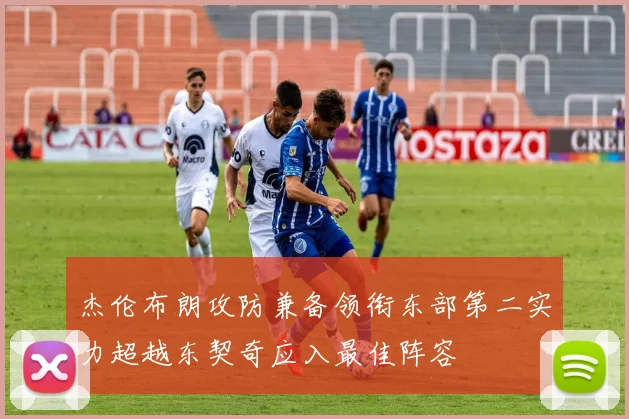 杰伦布朗攻防兼备领衔东部第二实力超越东契奇应入最佳阵容