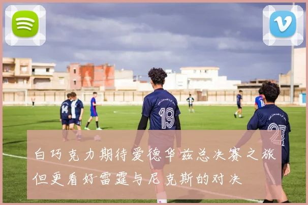 白巧克力期待爱德华兹总决赛之旅但更看好雷霆与尼克斯的对决