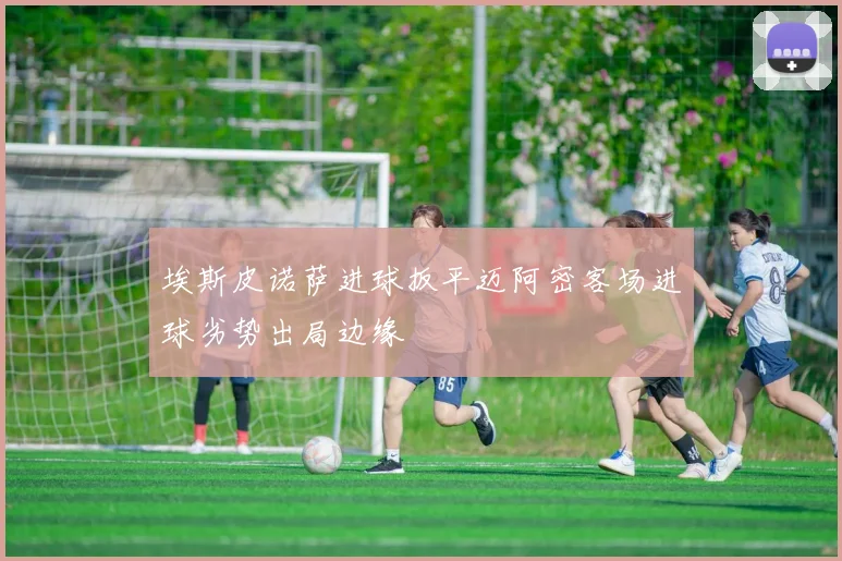 埃斯皮诺萨进球扳平迈阿密客场进球劣势出局边缘