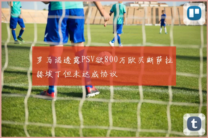 罗马诺透露PSV欲800万欧买断萨拉赫埃丁但未达成协议