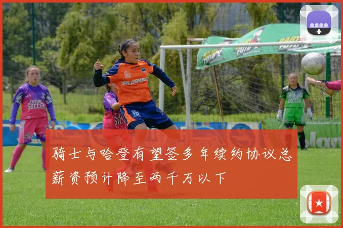 骑士与哈登有望签多年续约协议总薪资预计降至两千万以下