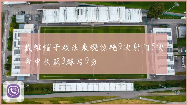 戴维帽子戏法表现惊艳9次射门5次命中收获3球与9分