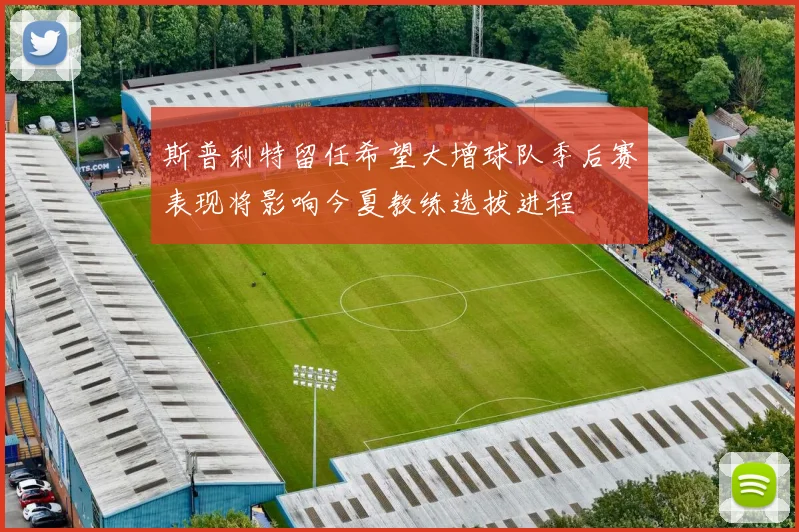 斯普利特留任希望大增球队季后赛表现将影响今夏教练选拔进程