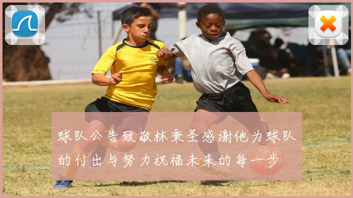 球队公告致敬林秉圣感谢他为球队的付出与努力祝福未来的每一步
