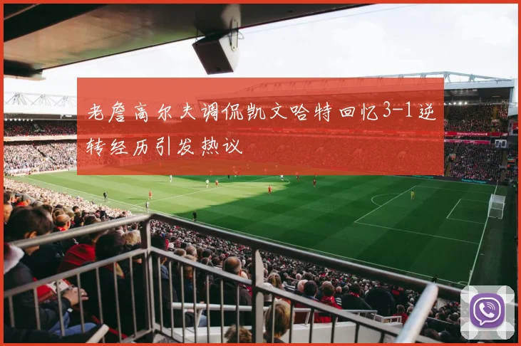 老詹高尔夫调侃凯文哈特回忆3-1逆转经历引发热议