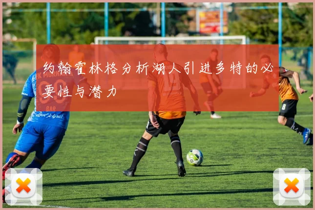 约翰霍林格分析湖人引进多特的必要性与潜力