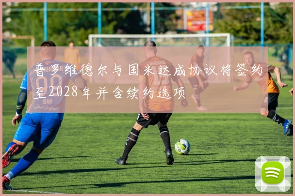 普罗维德尔与国米达成协议将签约至2028年并含续约选项